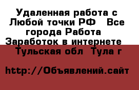 Удаленная работа с Любой точки РФ - Все города Работа » Заработок в интернете   . Тульская обл.,Тула г.